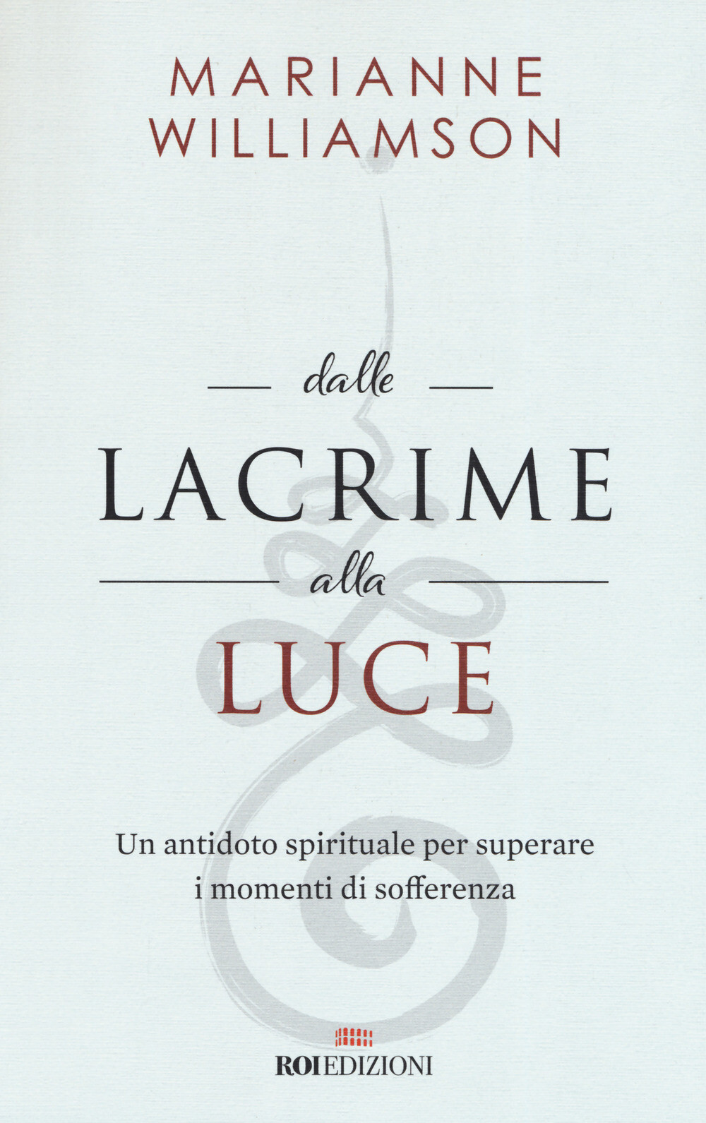 Libri Marianne Williamson - Dalle Lacrime Alla Luce. Un Antidoto Spirituale Per
