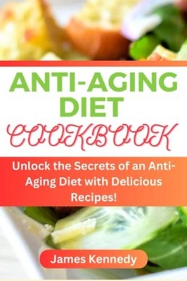 Anti-Aging Diet Cookbook Unlock the Secrets of an Anti- -  NEW JAMES. KENNEDY 20