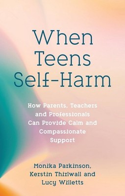 When Teens Self-Harm: How Parents, Teachers and Professionals Can Provide Calm a