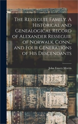 The Resseguie Family. A Historical and Genealogical Record of Alexander Ressegui