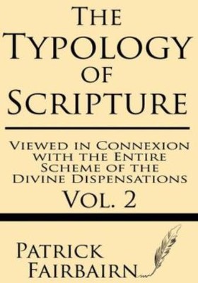 The Typology Of Scripture Viewed In Connection With The Entire Scheme Of Th...