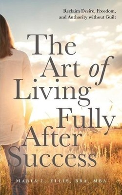 The Art of Living Fully After Success: How Seasoned Women Reclaim Desire, Freedo