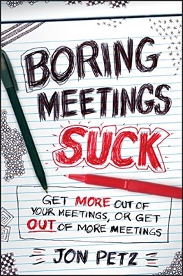 Boring Meetings Suck: Get More Out of Your Meetings, or Get Out 