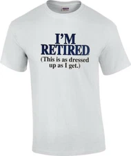 Funny Retirement T-Shirt I'm Retired This Is As Dressed Up As I Get