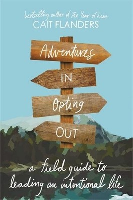 Adventures in Opting Out: A Field Guide to Leading an Intentional Life by Cait F