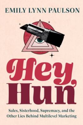 Hey, Hun: Sales, Sisterhood, Supremacy, and the Other Lies Behind Multilevel...