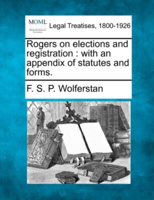 Wolferstan - Rogers on elections and registration   with an appendix o - X555z