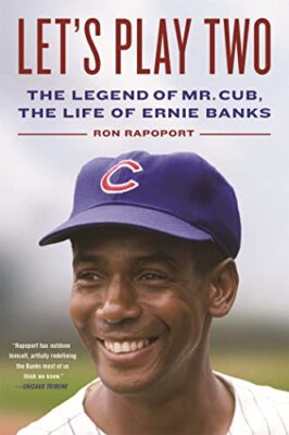 Let's Play Two: The Legend of Mr. Cub, the Life of Ernie Banks Ron Rapoport