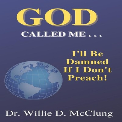 God Called Me...I'll Be Damned If I Don't Preach! Willie D McClun