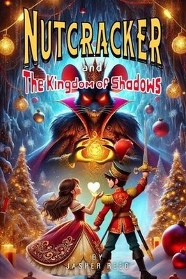 Nutcracker and the Kingdom of Shadows: A Tale of Magic, Memory, and the Courage 