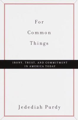 For Common Things : Irony, Trust, and Commitment in America Today by Jedediah...