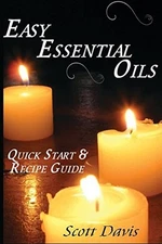 EASY ESSENTIAL OILS: QUICK START & RECIPE GUIDE By Scott Davis **BRAND NEW**