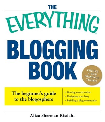The Everything Blogging Book: Publish Your Ideas, Get Feedback, And Create Y...