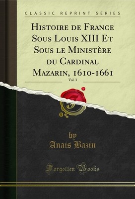 Histoire de France Sous Louis XIII Et Sous le Ministère du Cardinal Mazarin,