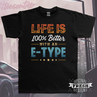 Life is 100% Better with an E-Type T-Shirt   Original Fresh Designs