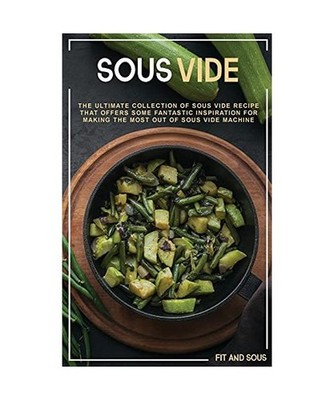 Sous Vide: The Ultimate Collection of Sous Vide Recipe That Offers Some Fantasti