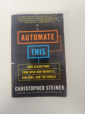 Automate This : How Algorithms Took over Our Markets, Our Jobs, and the World by