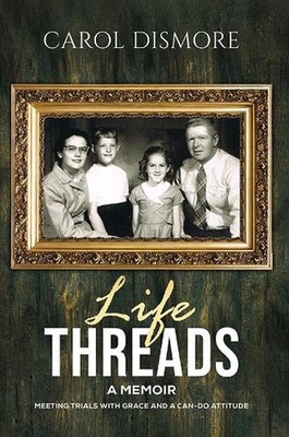 Life Threads A Memoir: Meeting Trials with Grace and a Can-Do Attitude by Carol