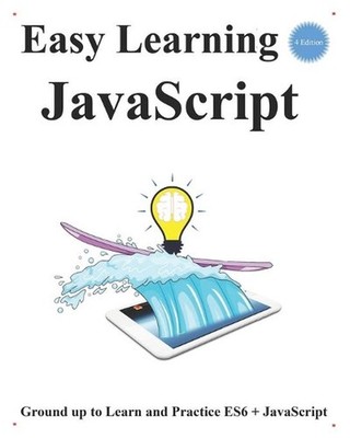 Easy Learning JavaScript (4 Edition): Ground up to Learn and Practice ES6 + Java