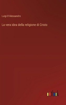 La vera idea della religione di Cristo by Luigi D'Alessandro (Italian) Hardcover