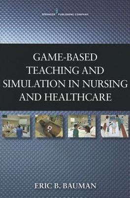 Game-Based Teaching and Simulation in Nursing and Health Care by Eric B. Bauman