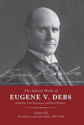 The Selected Works of Eugene V. Debs Vol. III: The Path to a Socialist Party, 18