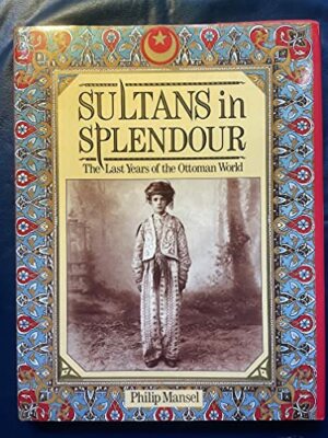 Sultans in Splendour: Last Years of the Ottoman Wor by Mansel, Philip 0233983392