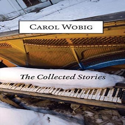 The Collected Stories of Carol Wobig Carol Wobig Hardcover Carol