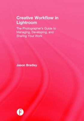 Creative Workflow in Lightroom : The Photographer's Guide to Managing, Develo...