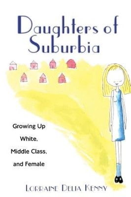 Daughters of Suburbia: Growing Up White, Middle Class, and Female by Kenny: Used