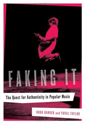 FAKING IT: THE QUEST FOR AUTHENTICITY IN POPULAR MUSIC By Hugh Barker & Yuval