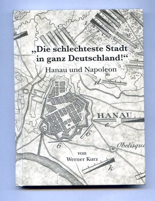 Werner Kurz ''Die schlechteste Stadt in ganz Deutschland - Hanau und Napoleon''