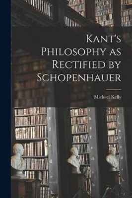 Michael Kelly Kant's Philosophy as Rectified by Schopenhauer (Taschenbuch)