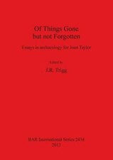 Of Things Gone but Not Forgotten : Essays in Archaeology for Joan Taylor, Pap...