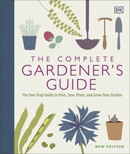 The Complete Gardener's Guide: The One-Stop Guide to Plan, Sow, Plant, and G...