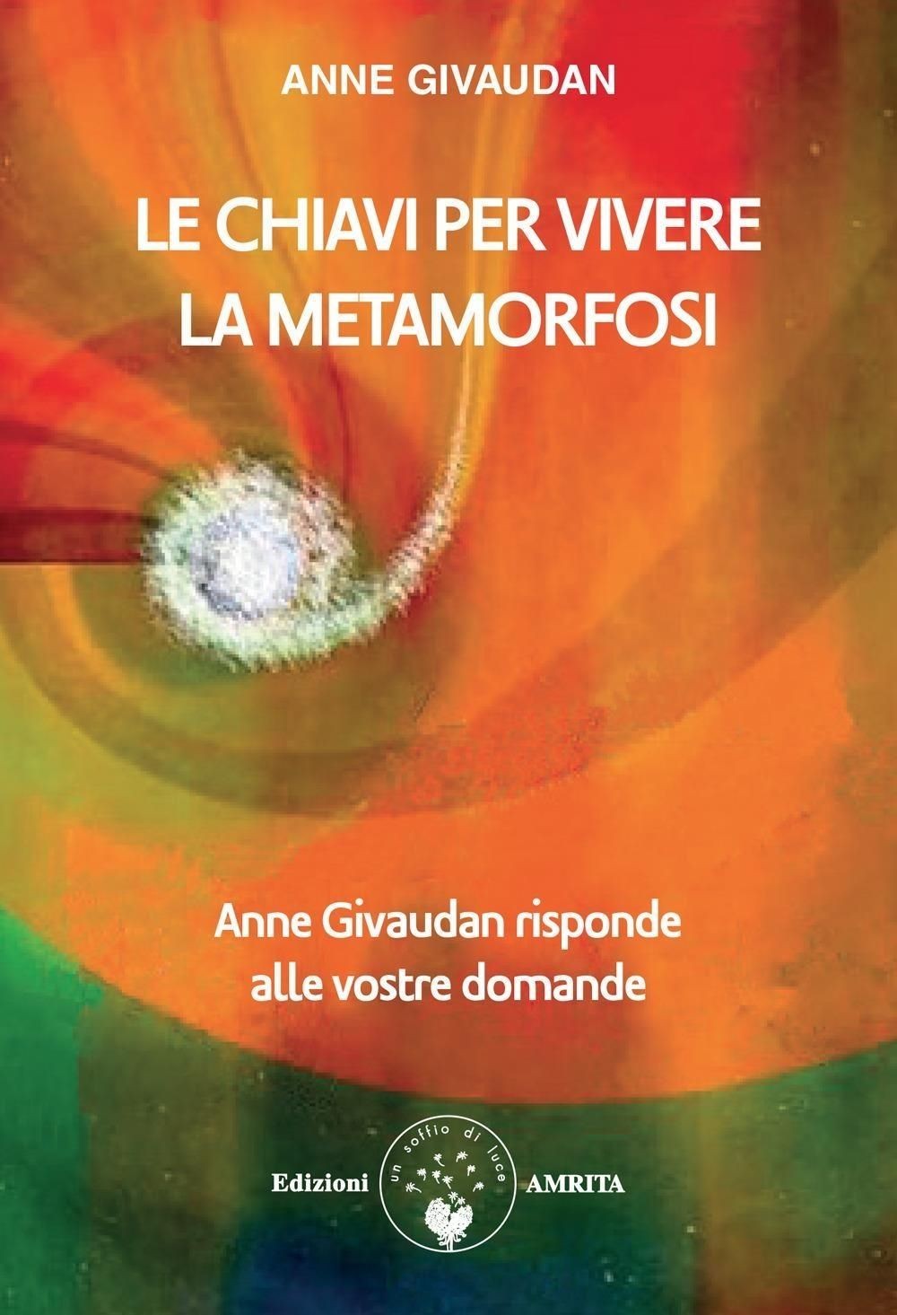 Libri Anne Givaudan - Le Chiavi Per Vivere La Metamorfosi. Anne Givaudan Rispond
