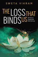 The Loss That Binds Us 108 Tips On Coping With Grief And Loss Sweta Vikram Buch