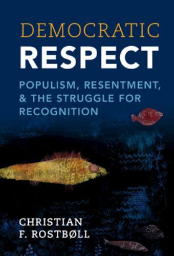 Democratic Respect: Populism, Resentment, and the Struggle for Recognition, Rost