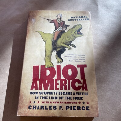 Idiot America: How Stupidity Became a Virtue, by Charles P. Pierce
