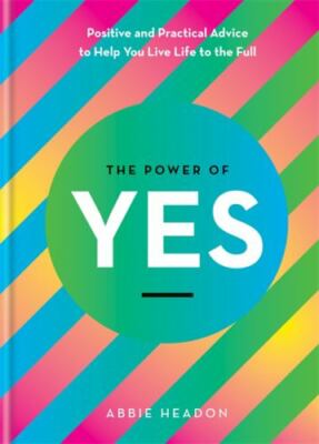 The Power of Yes: Positive and Practical Advice to Help You Live Life to the Ful