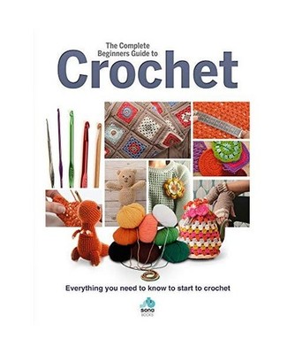 The Complete Beginners Guide to Crochet: Everything you need to know to start to