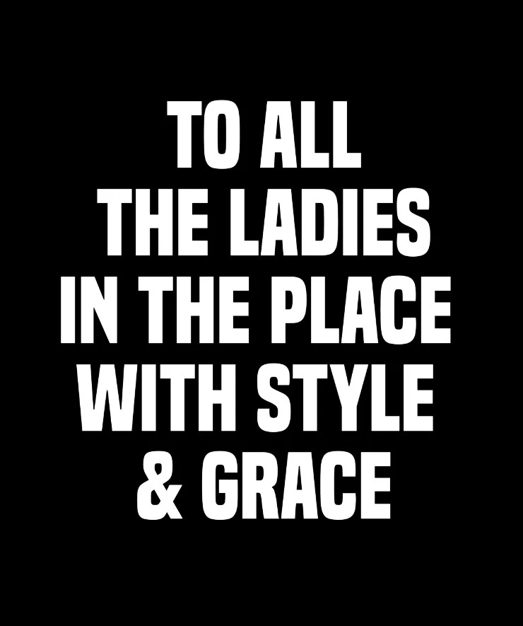 To all the ladies in the place with style & grace - Biggie Smalls