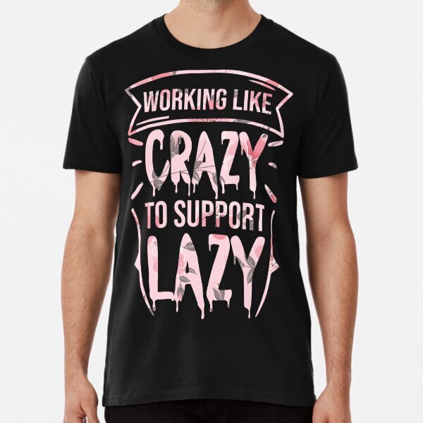 working like crazy to support the lazy for political style Premium T-Shirt S-5XL