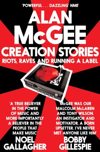 Creation Stories: Riots, Raves and Running a Label By Alan McGee. 9781447225911