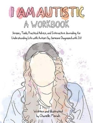 I Am Autistic: a Workbook: Sensory Tools, Practical Advice, and Interactive Jour
