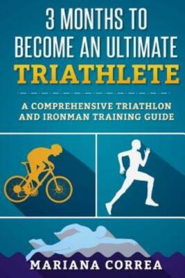 3 Months To Become An Ultimate Triathlete: A Comprehensive Triathlon And Ir...