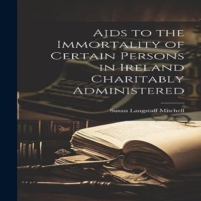 Aids to the Immortality of Certain Persons in Ireland Charitably