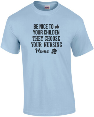 Be nice to your children - they choose your nursing home - funny t-shirt
