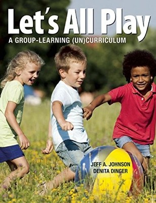 LET'S ALL PLAY: A GROUP-LEARNING (UN)CURRICULUM By Jeff A. Johnson & NEW