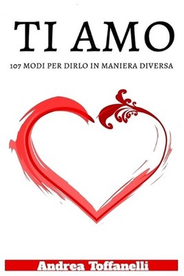 Ti Amo: 107 Modi per dirlo in maniera diversa by Andrea Toffanelli Paperback Boo